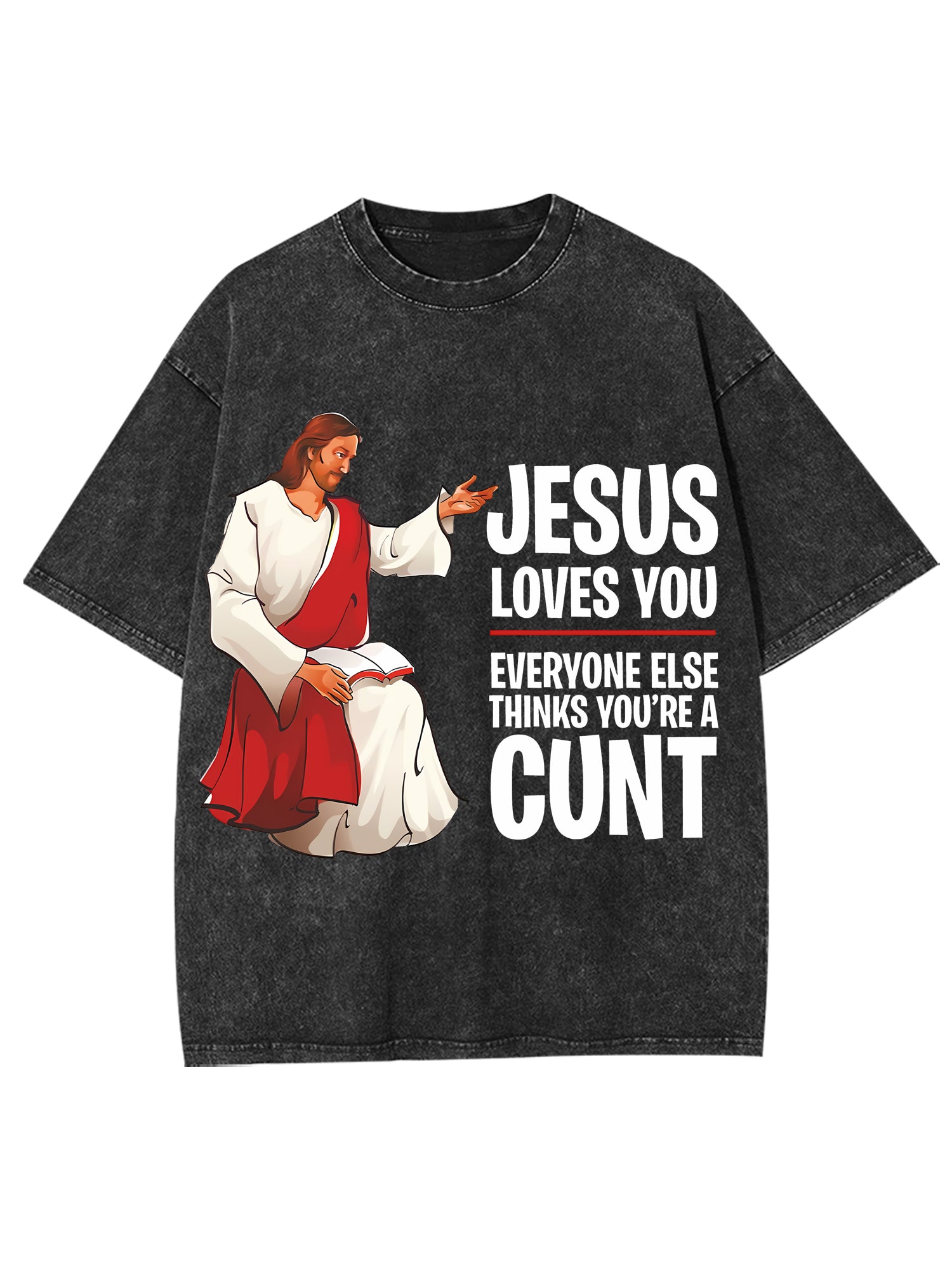 Jesus Loves You, Everyone Else Thinks You're A Cunt Washed Tshirt-ClassyOutlaw