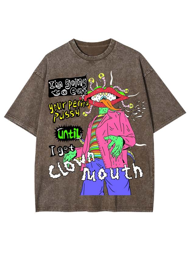 I'm Going To Eat Your Period Pussy Until I Get Clown Mouth Washed Tshirt