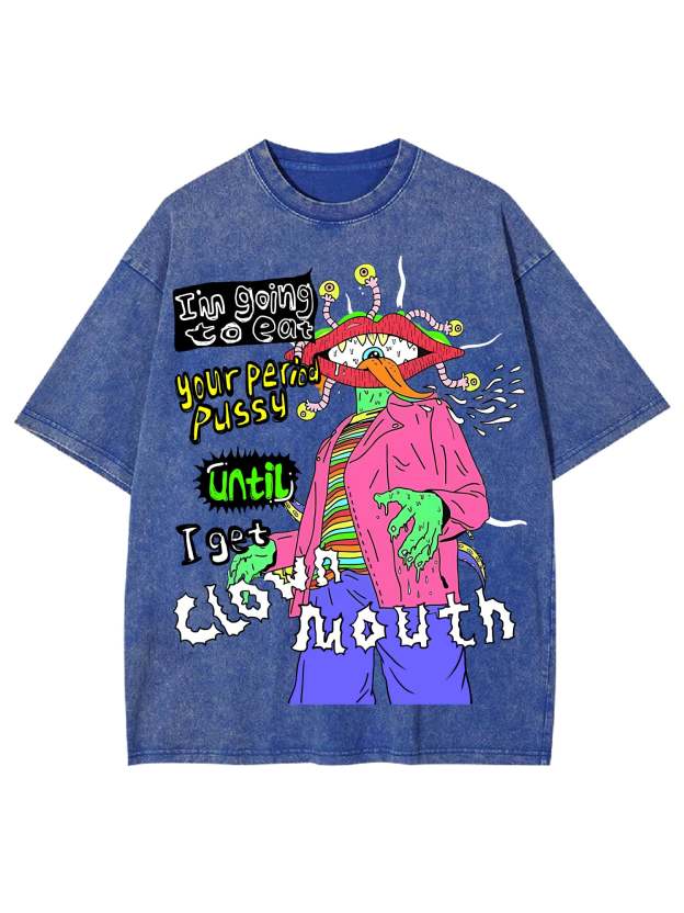 I'm Going To Eat Your Period Pussy Until I Get Clown Mouth Washed Tshirt