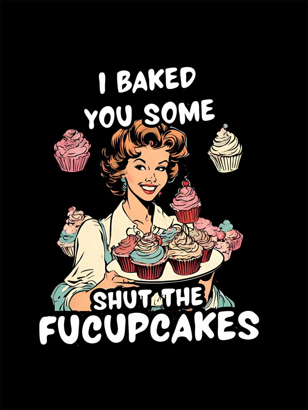 I BAKED YOU SOME SHUT THE FUCUPCAKES WASHED TSHIRT