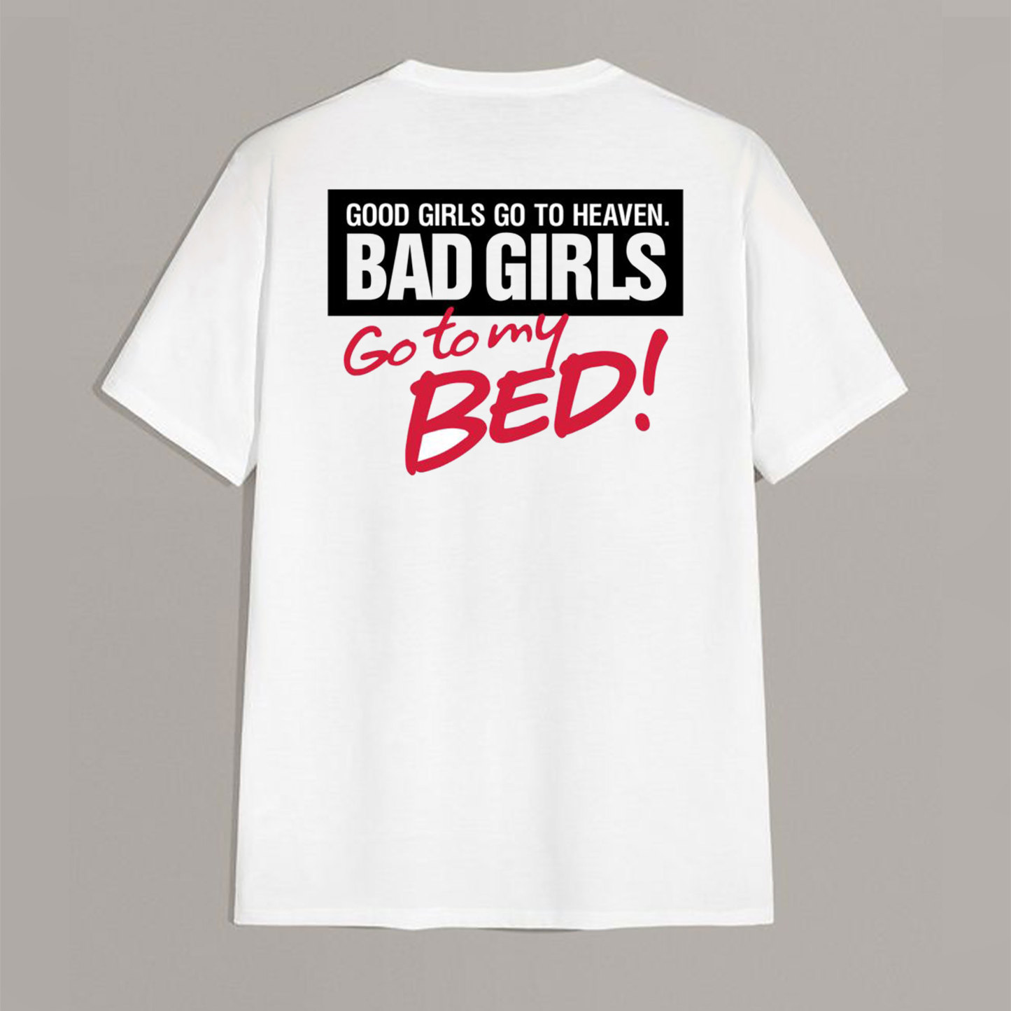 GOOD GIRLS GO TO HEAVEN BAD GIRLS GO TO MY BED White Print T-shirt