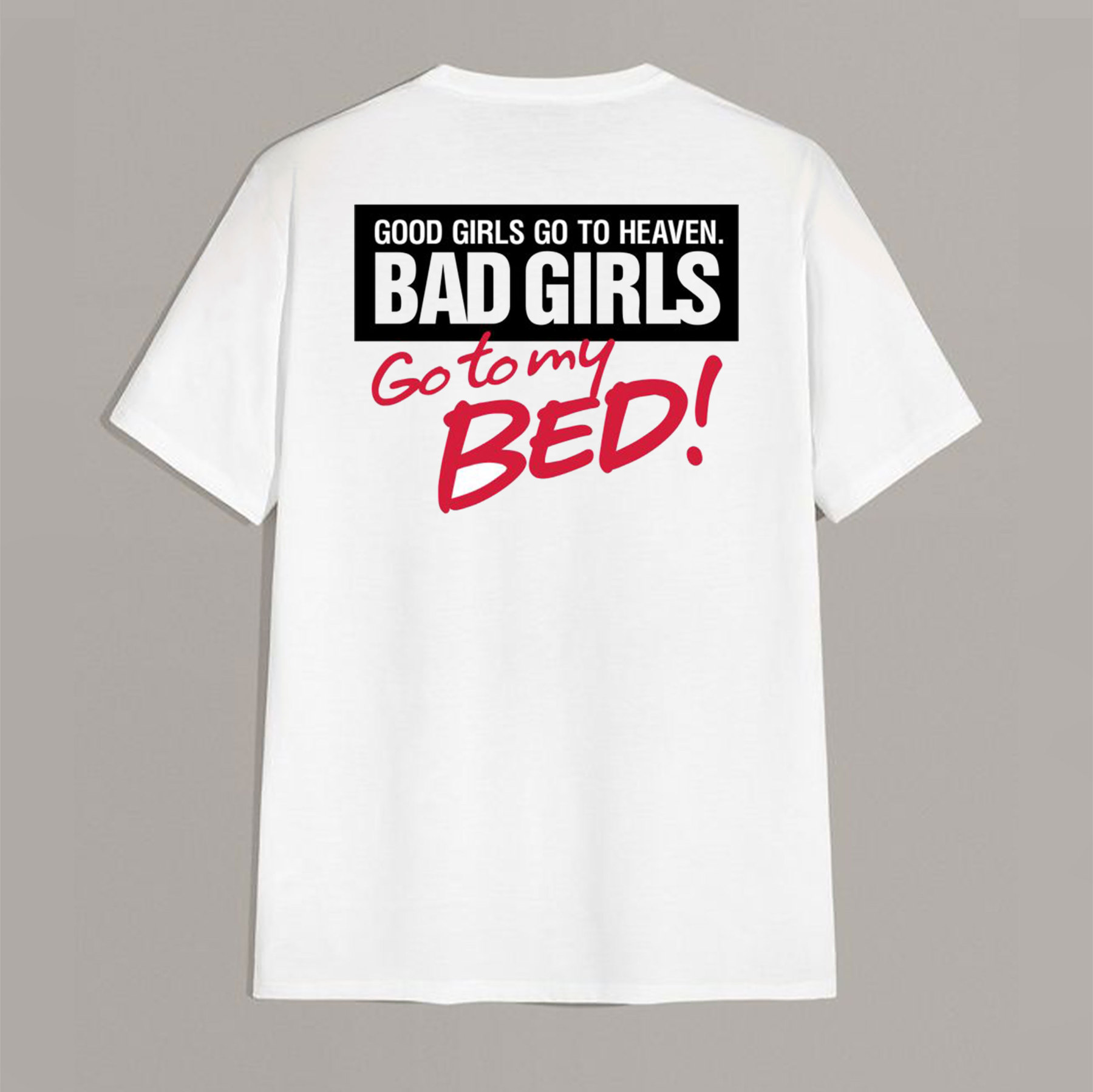 GOOD GIRLS GO TO HEAVEN BAD GIRLS GO TO MY BED White Print T-shirt