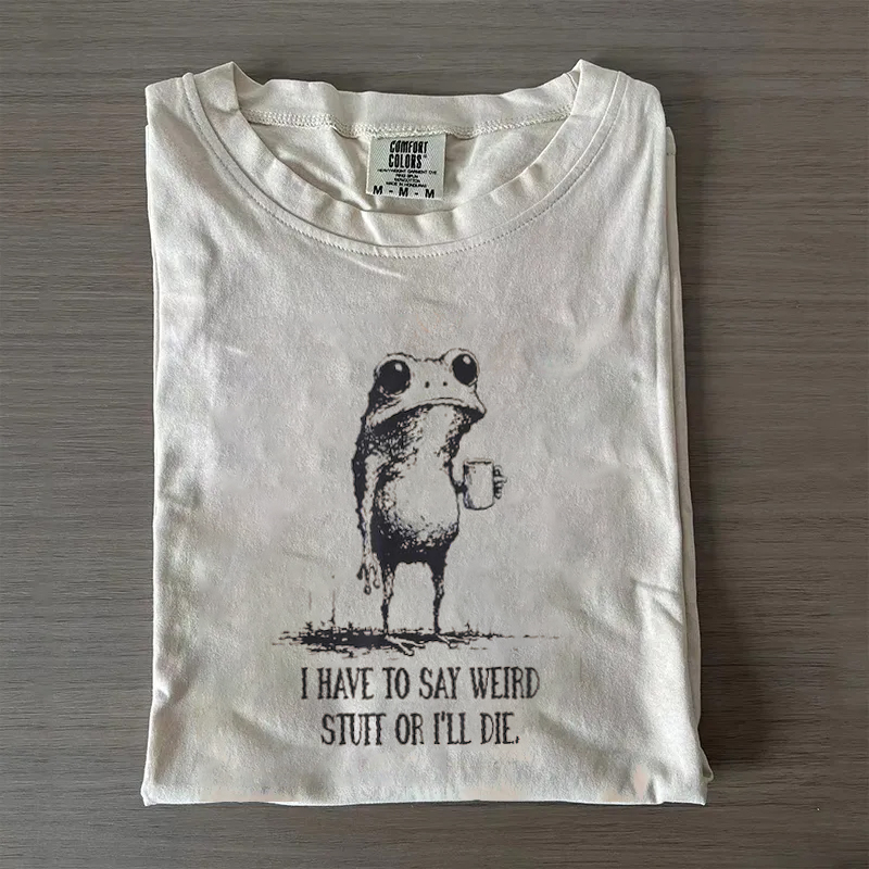 I Have to Say Weird Stuff or I’ll Die T-shirt
