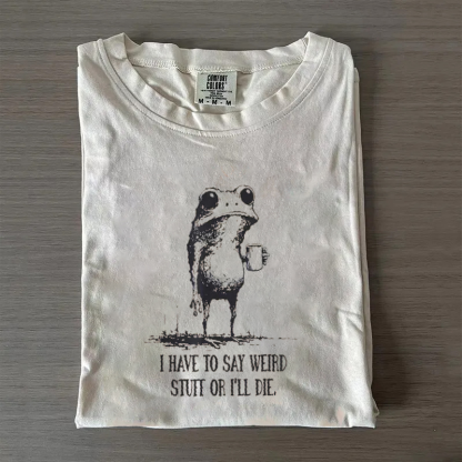 I Have to Say Weird Stuff or I’ll Die T-shirt