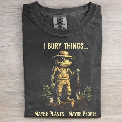 I Bury Things Maybe Plants Maybe People T-shirt