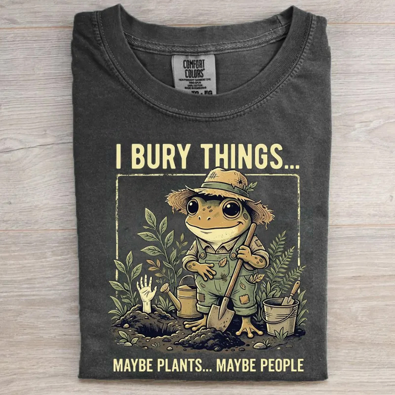 I Bury Things Maybe Plants Maybe People Gardening  T-shirt