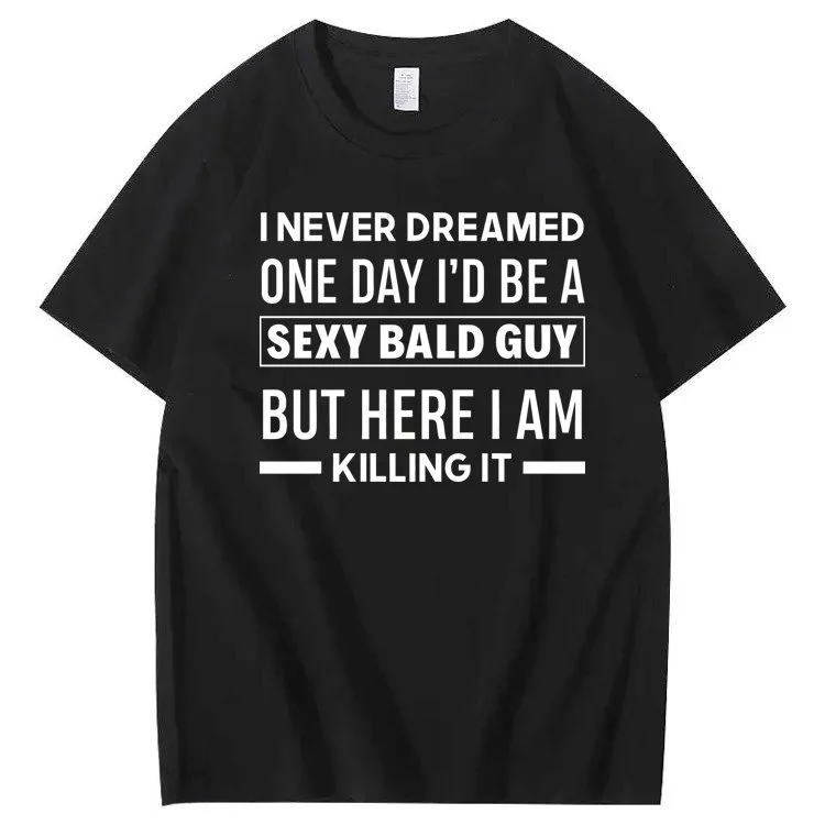I Never Dreamed One Day I'd Be A Sexy Bald Guy But Here I Am Killing It T-shirt