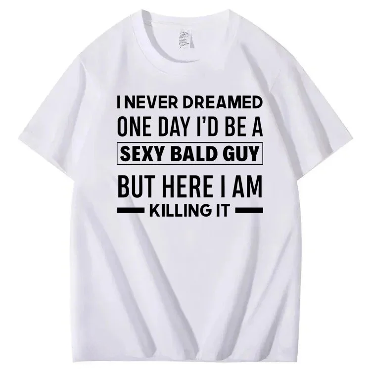 I Never Dreamed One Day I'd Be A Sexy Bald Guy But Here I Am Killing It T-shirt