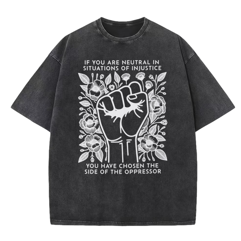 If You Are Neutral in Situations of Injustice You Have Chosen the Side of the Oppressor Washed T-shirt-Nvibes