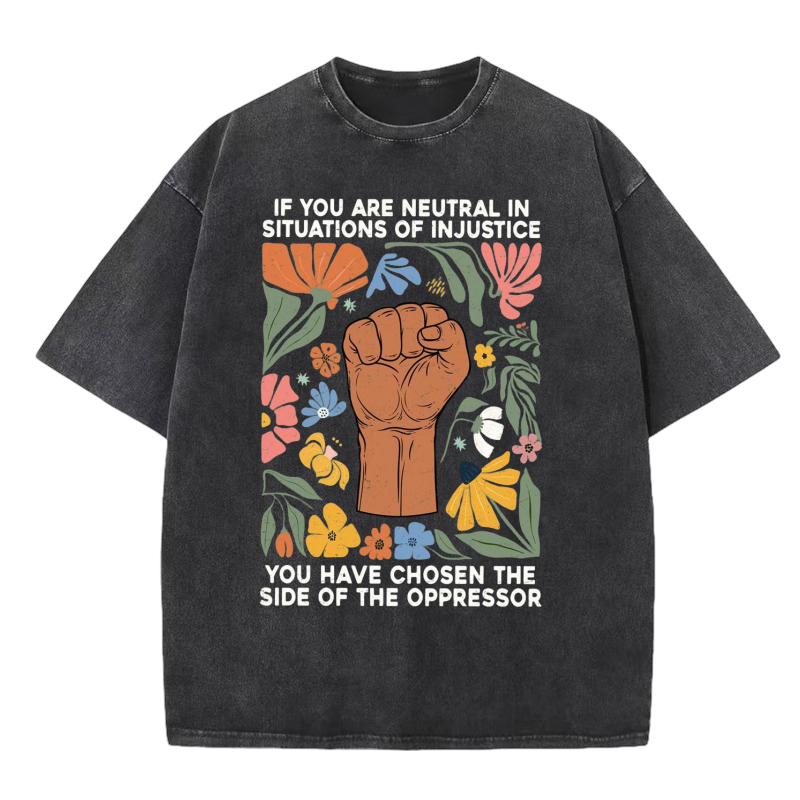 If You Are Neutral in Situations of Injustice You Have Chosen the Side of the Oppressor Washed T-shirt-Nvibes