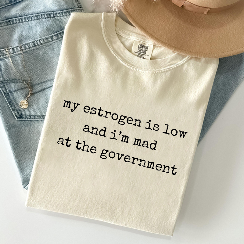 My Estrogen Is Low And I'm Mad At The Government T-shirt