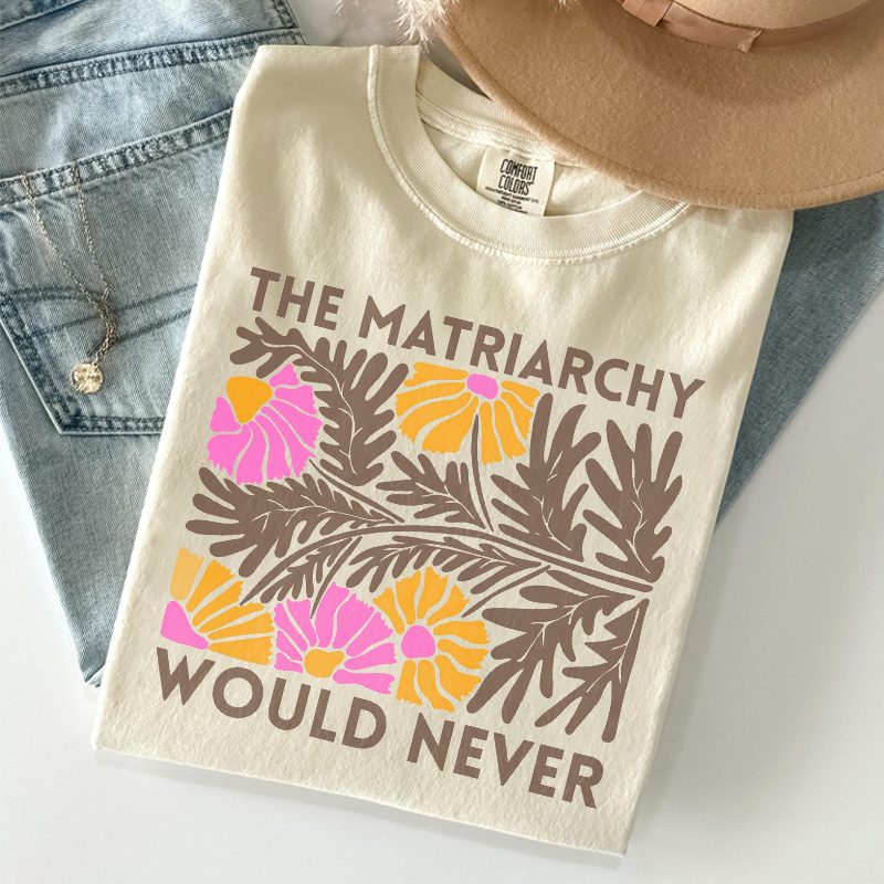 The Matriarchy Would Never T-shirt