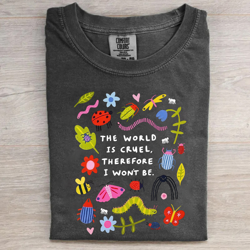 The World Is Cruel Therefore I Won't Be T-shirt