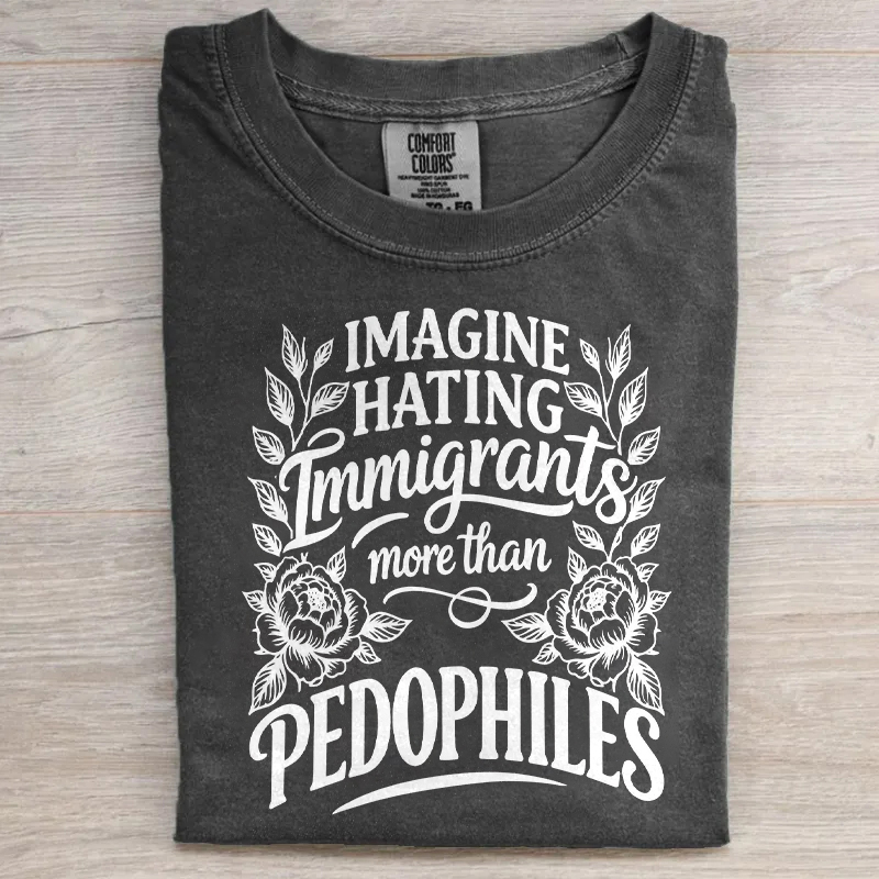 Imagine Hating Immigrants More Than Pedophiles T-shirt