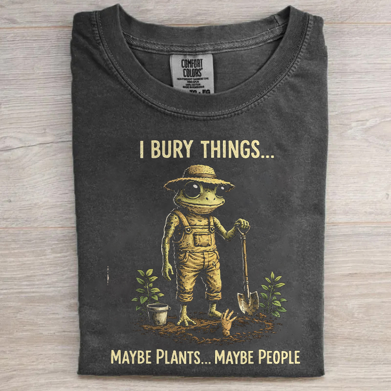 I Bury Things Maybe Plants Maybe People T-shirt