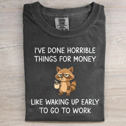 I've Done Horrible Things For Money Like Waking Up Early To Go Work T-shirt