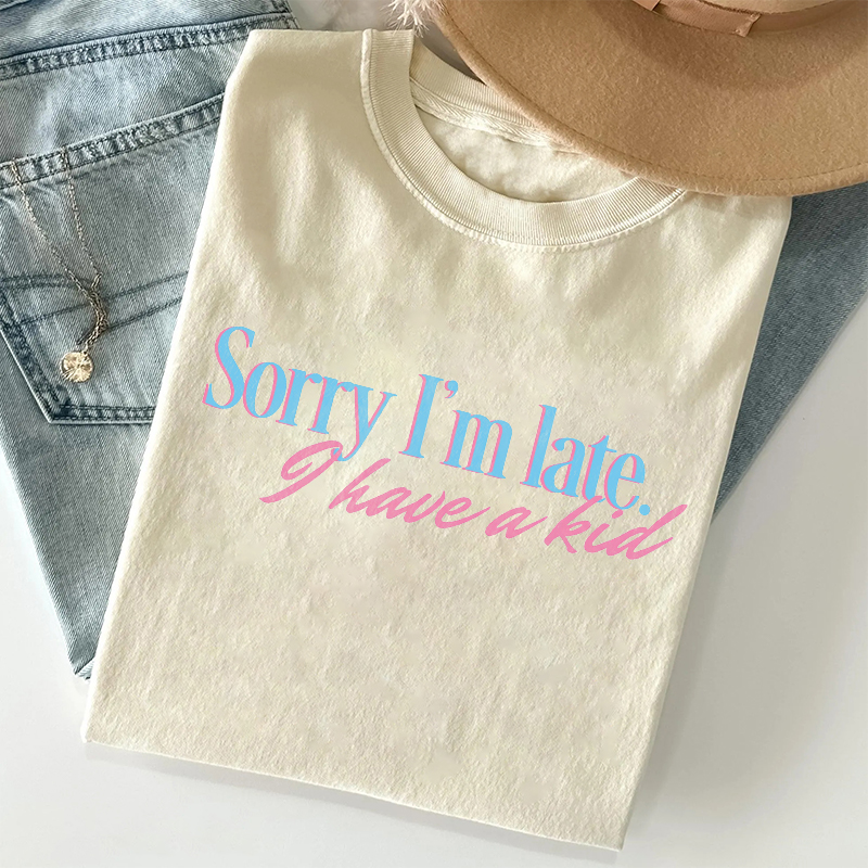 Sorry I'm Late I Have A Kid T-shirt
