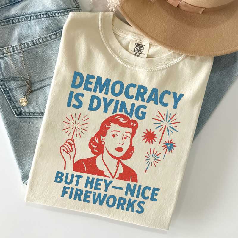 Democracy Is Dying But Hey Nice Fireworks T-shirt
