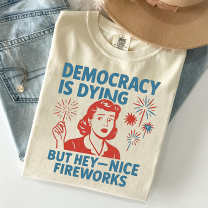 Democracy Is Dying But Hey Nice Fireworks T-shirt