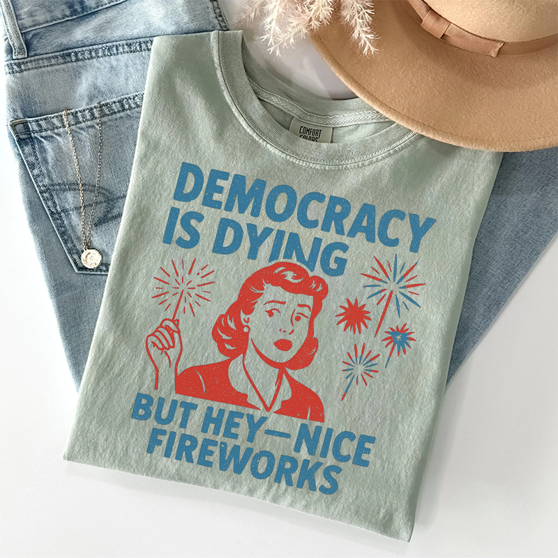 Democracy Is Dying But Hey Nice Fireworks T-shirt