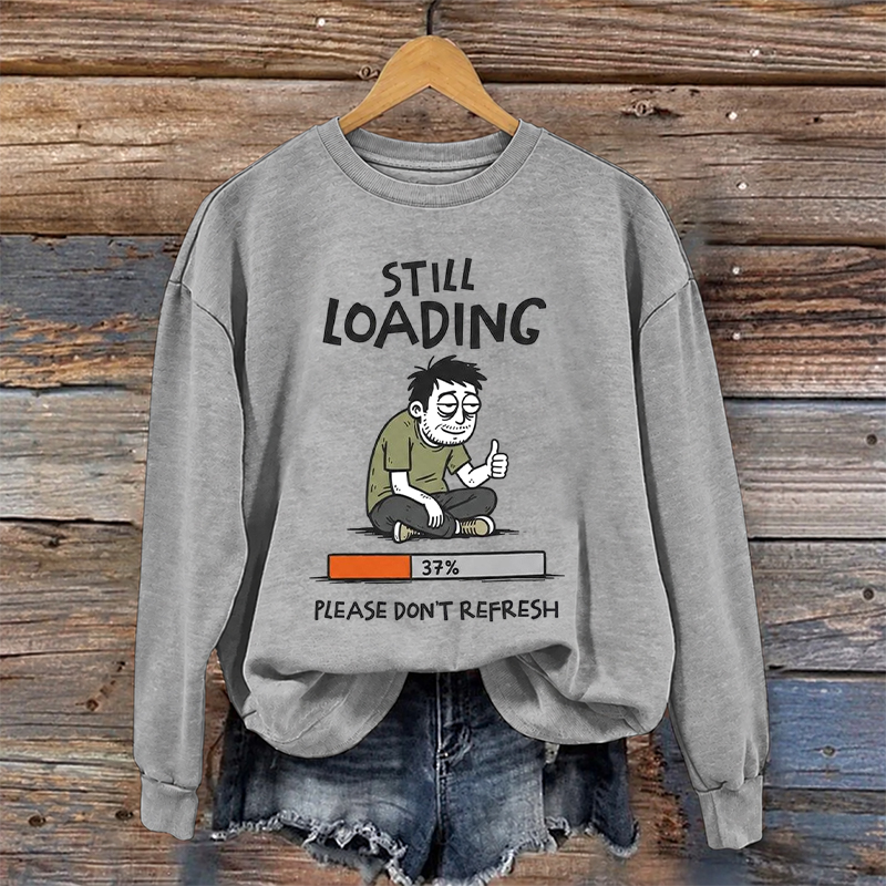 Still Loading Please Don't Refresh Sweatshirt