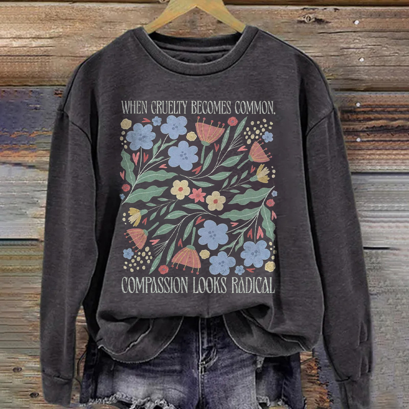 When Cruelty Becomes Common Compassion Looks Radical Sweatshirt