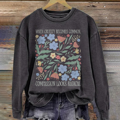 When Cruelty Becomes Common Compassion Looks Radical Sweatshirt