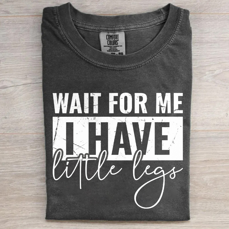 Wait For Me I Have Little Legs T-shirt