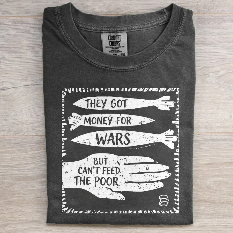 They Got Money For Wars But Can't Feed The Poor T-shirt
