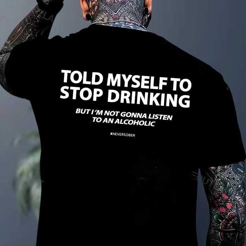 Told Myself To Stop Drinking But I'm Not Gonna Listen To An Alcoholic T-Shirt
