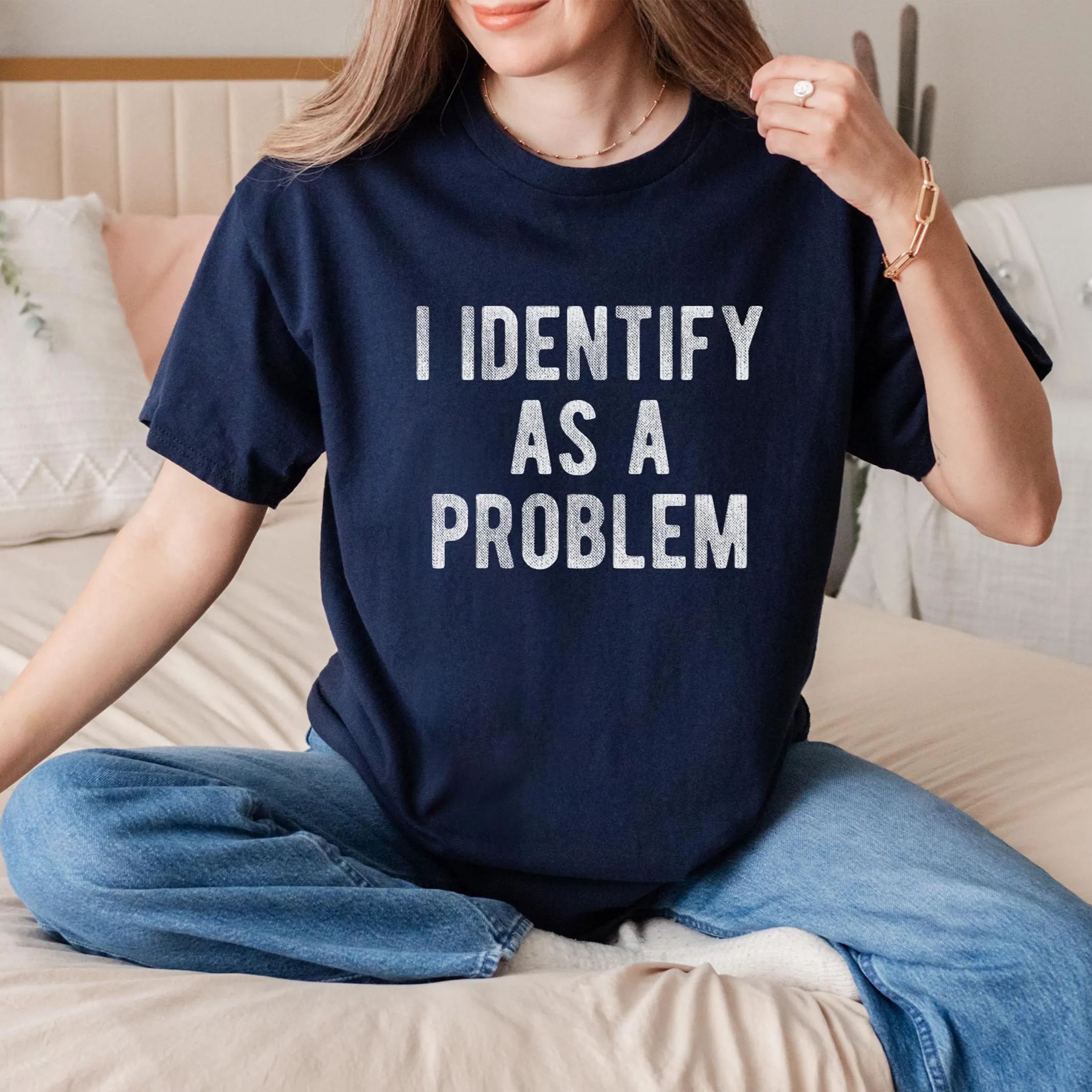 I Identify As A Problem Funny T-Shirt