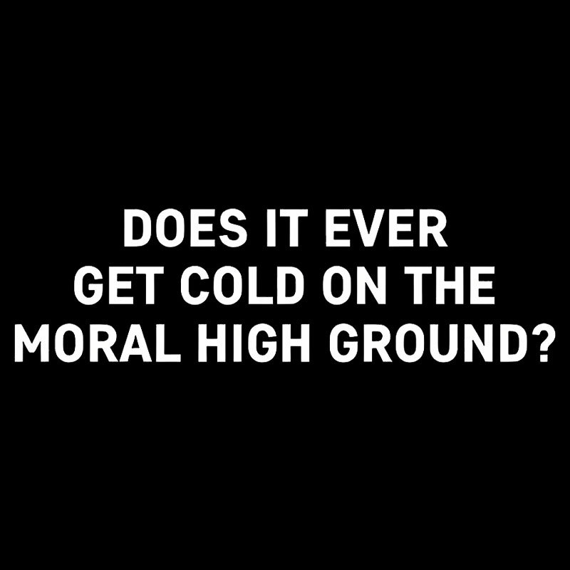 Does It Ever Get Cold On The Moral High Ground Geek T-Shirt
