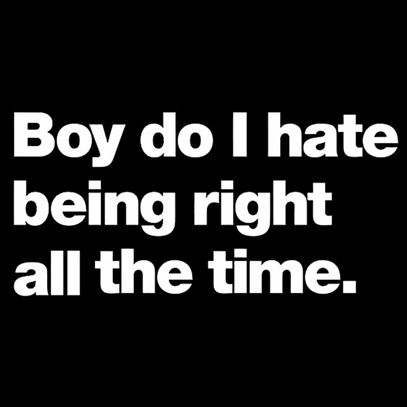 Boy Do I Hate Being Right All The Time Geek T-Shirt