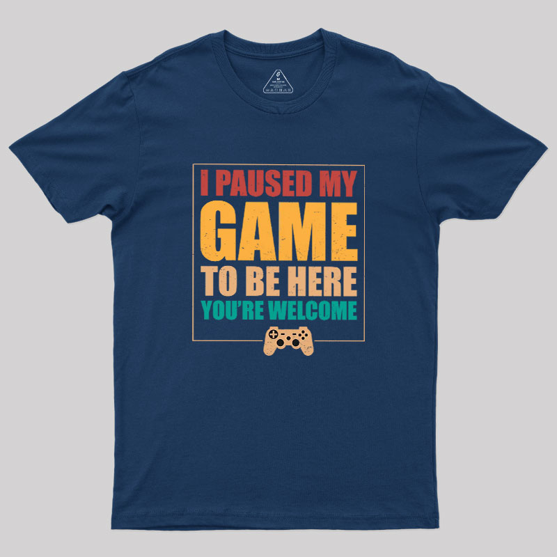 I Paused My Game To Be Here Geek T-Shirt