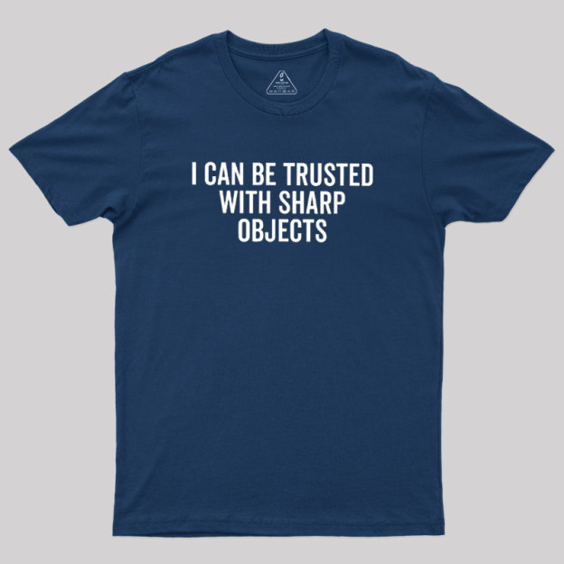 I Can Be Trusted With Sharp Objects Geek T-Shirt