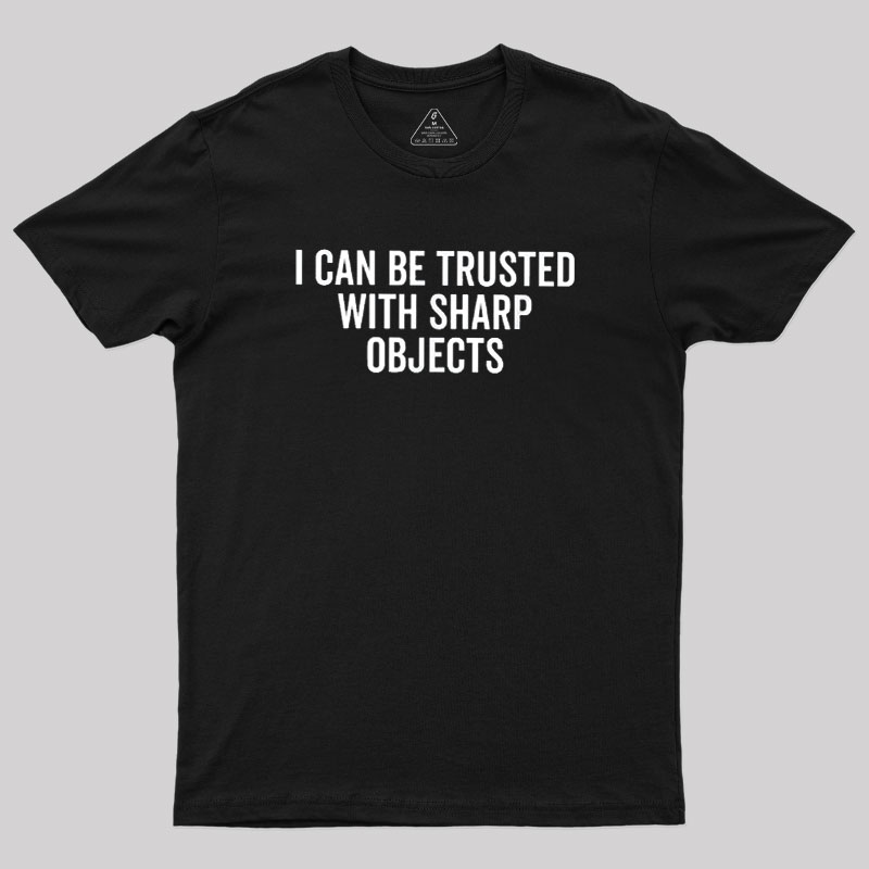 I Can Be Trusted With Sharp Objects Geek T-Shirt