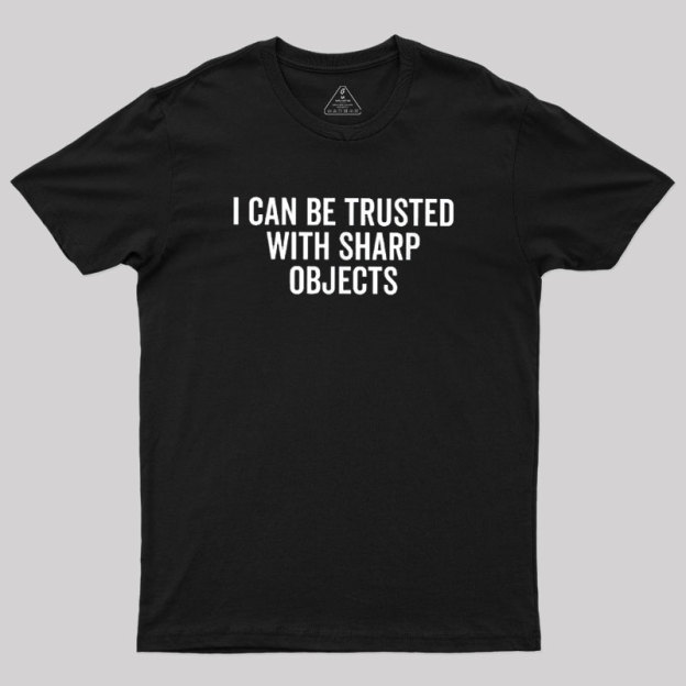 I Can Be Trusted With Sharp Objects Geek T-Shirt