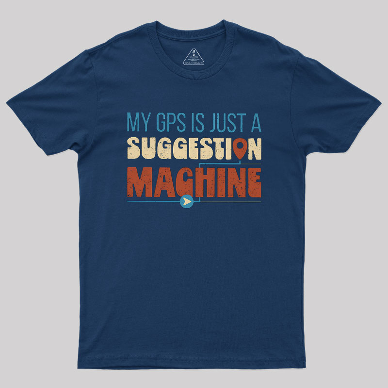My GPS is Just a Suggestion Machine Geek T-Shirt