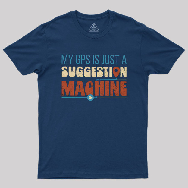 My GPS is Just a Suggestion Machine Geek T-Shirt