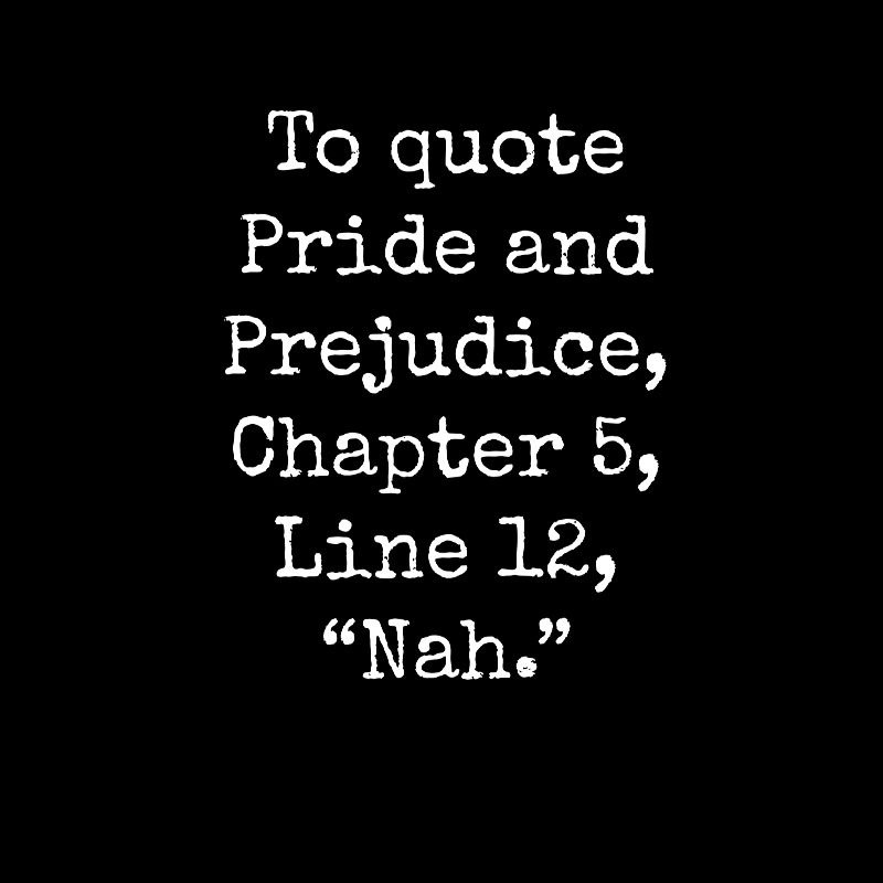 To quote Pride and Prejudice Geek T-Shirt