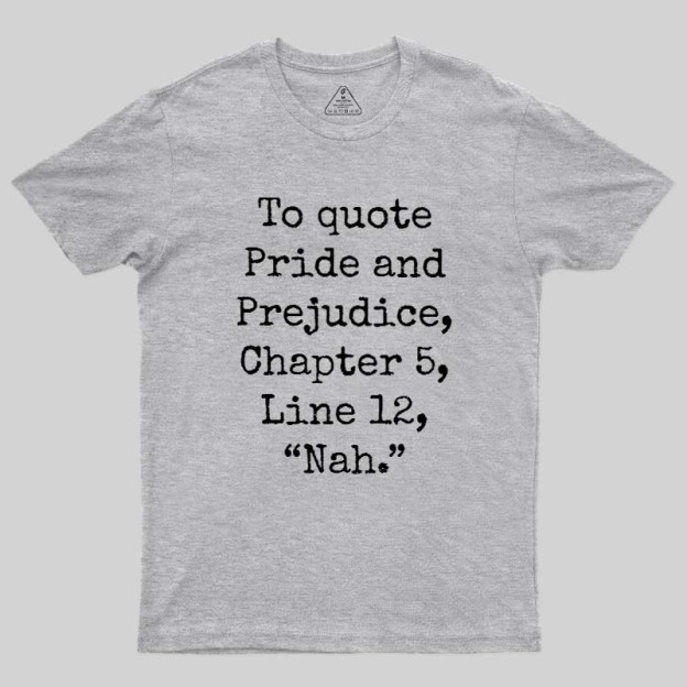 To quote Pride and Prejudice Geek T-Shirt
