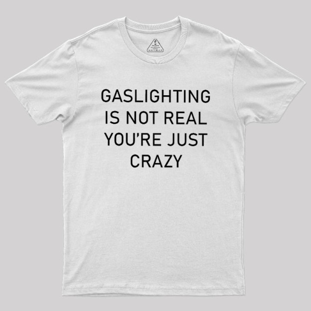 GASLIGHTING IS NOT REAL YOU'RE JUST CRAZY Geek T-Shirt