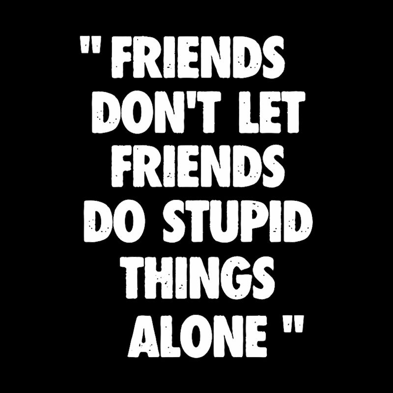 Friends Don't Let Friends Do Stupid Things Alone Geek T-Shirt