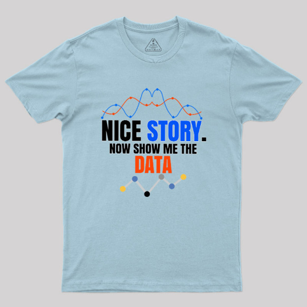 Nice Story Now Show Me The Data Geek T-Shirt