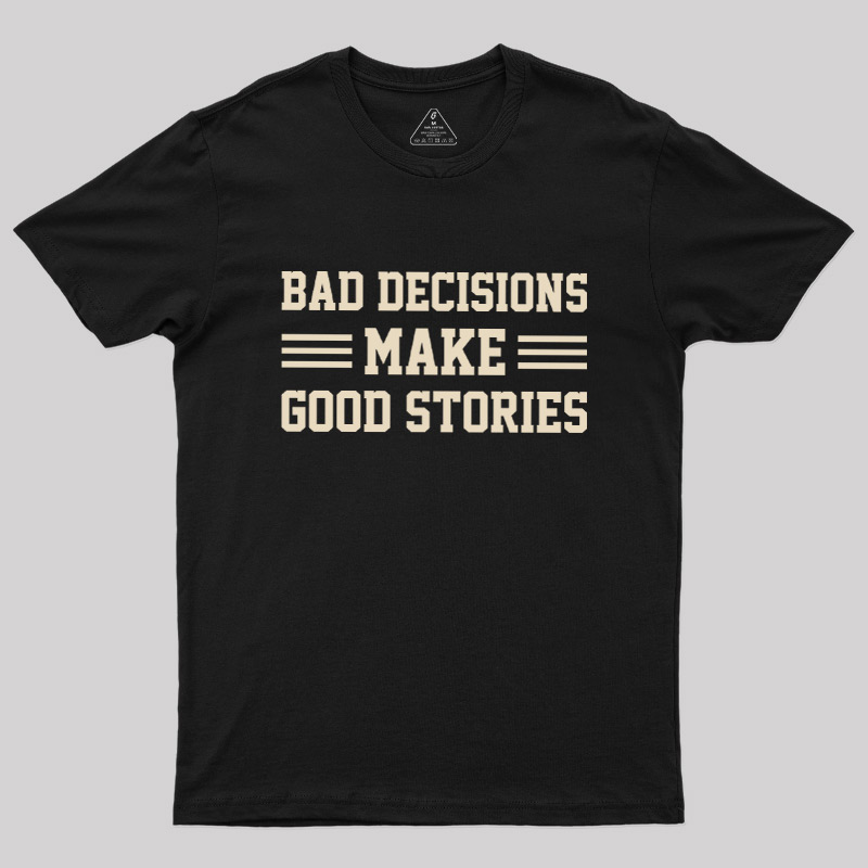Bad Decisions Make Good Stories Geek T-Shirt