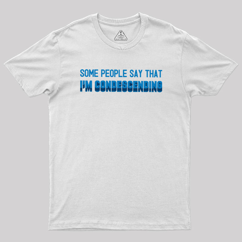 SOME PEOPLE SAY THAT  I'M CONDESCENDING Geek T-Shirt