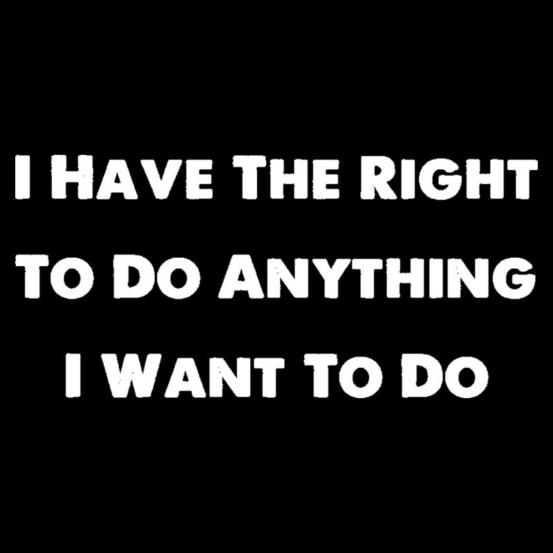 I Have The Right To Do Anything I Want To Do Geek T-Shirt
