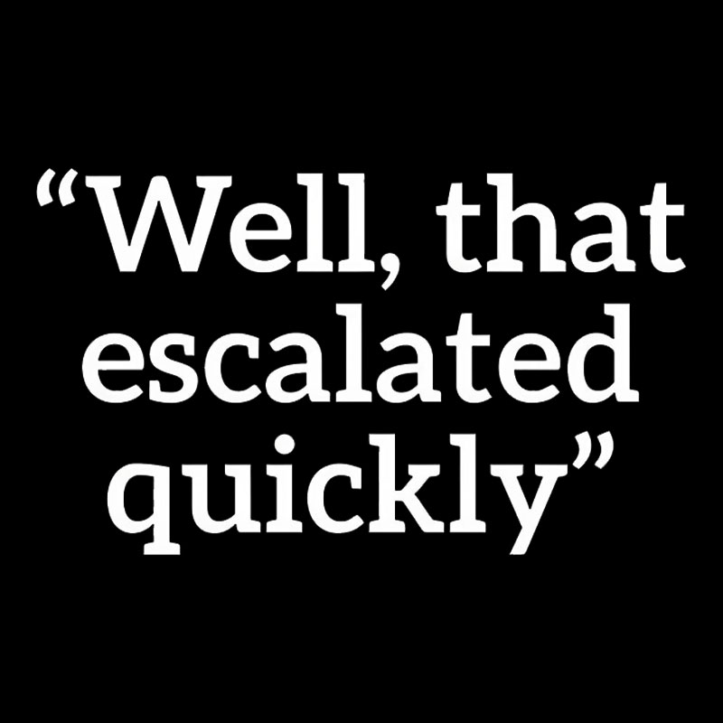 Well, That Escalated Quickly Geek T-Shirt