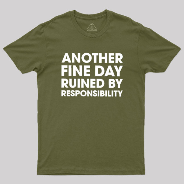 Another Fine Day Ruined By Responsibility Geek T-Shirt
