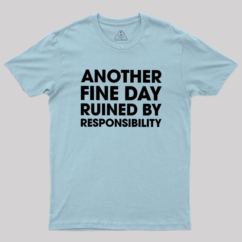 Another Fine Day Ruined By Responsibility Geek T-Shirt